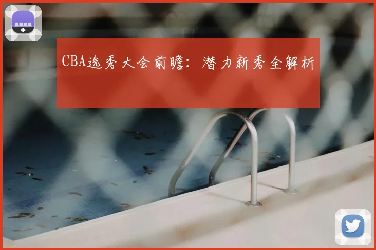 CBA选秀大会前瞻：潜力新秀全解析