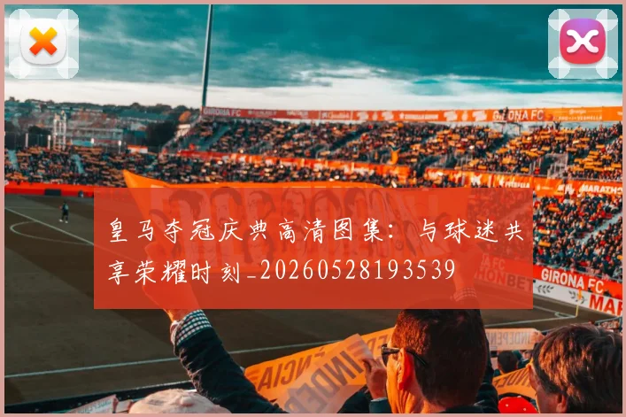 皇马夺冠庆典高清图集：与球迷共享荣耀时刻_20260528193539