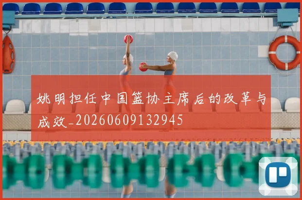 姚明担任中国篮协主席后的改革与成效_20260609132945