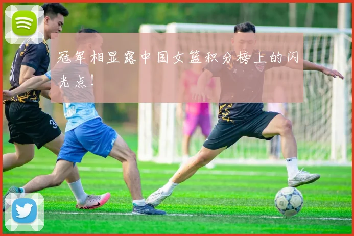 冠军相显露中国女篮积分榜上的闪光点！
