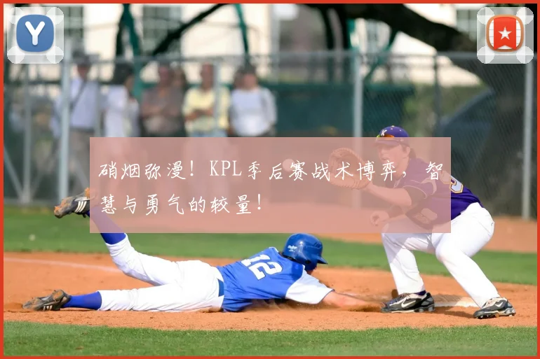 硝烟弥漫！KPL季后赛战术博弈，智慧与勇气的较量！
