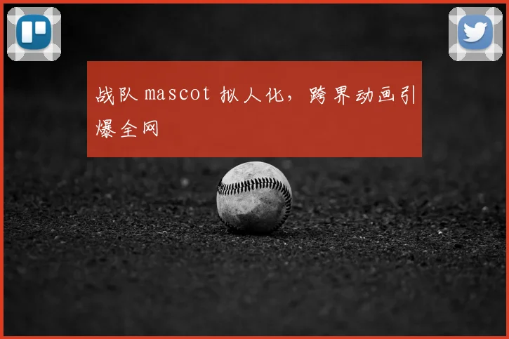 战队 mascot 拟人化，跨界动画引爆全网