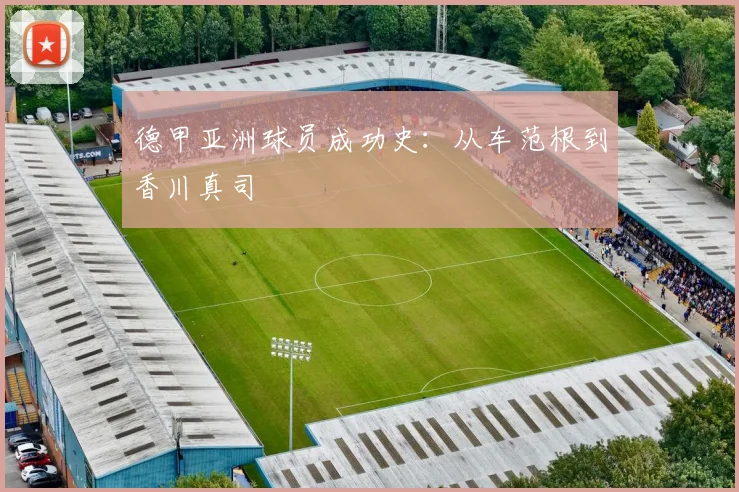 德甲亚洲球员成功史：从车范根到香川真司