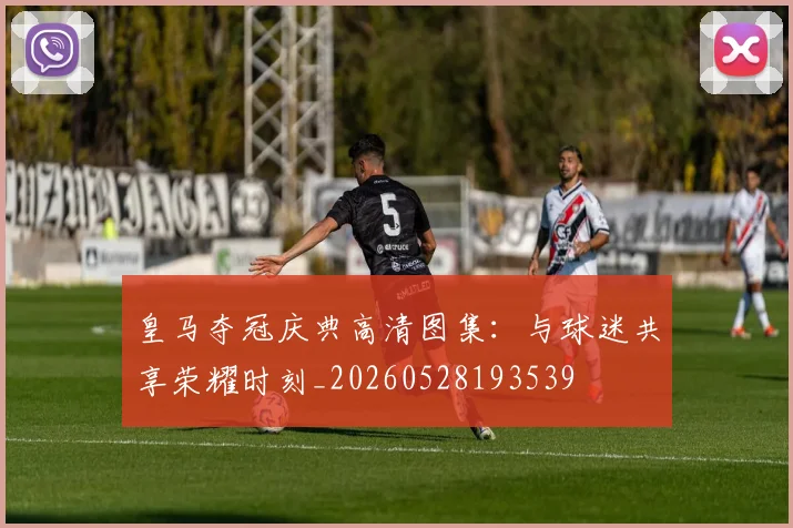 皇马夺冠庆典高清图集：与球迷共享荣耀时刻_20260528193539