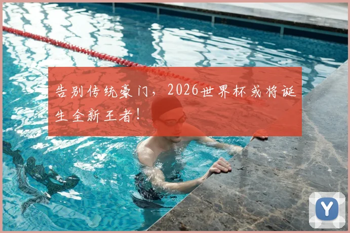 告别传统豪门，2026世界杯或将诞生全新王者！