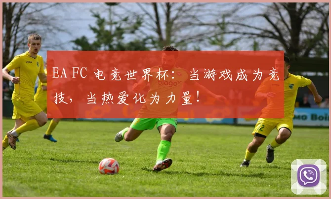 EA FC 电竞世界杯:当游戏成为竞技,当热爱化为力量!