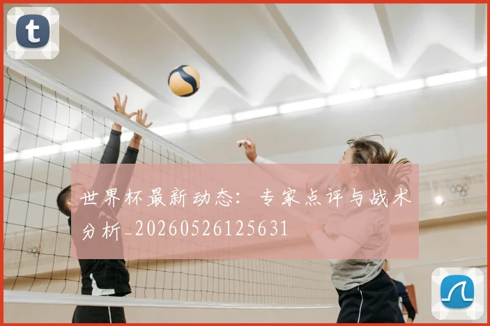 世界杯最新动态:专家点评与战术分析_20260526125631