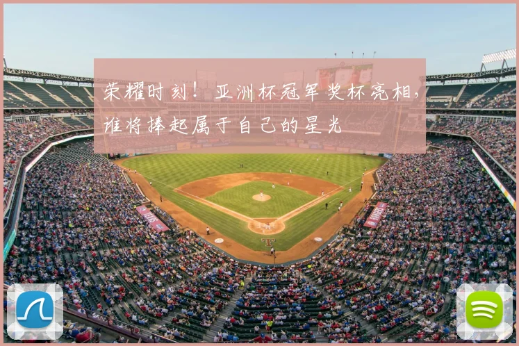 荣耀时刻！亚洲杯冠军奖杯亮相，谁将捧起属于自己的星光