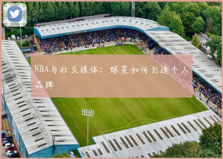 NBA与社交媒体：球星如何打造个人品牌