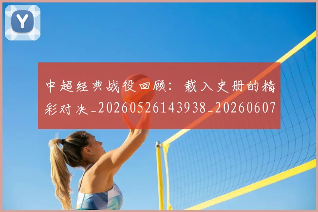 中超经典战役回顾：载入史册的精彩对决_20260526143938_20260607160824