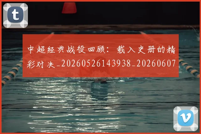 中超经典战役回顾：载入史册的精彩对决_20260526143938_20260607160824