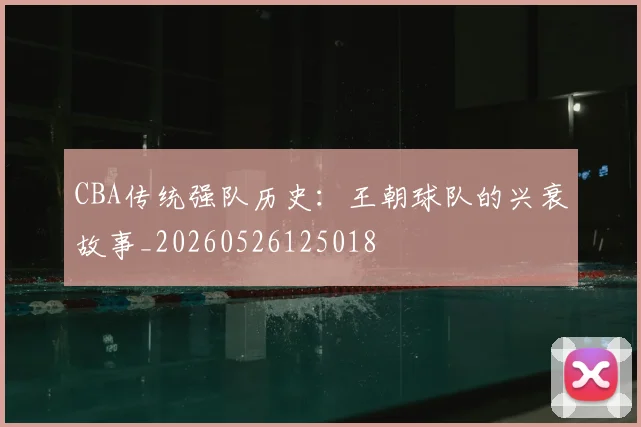 CBA传统强队历史：王朝球队的兴衰故事_20260526125018