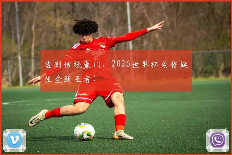 告别传统豪门，2026世界杯或将诞生全新王者！