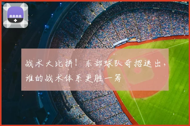 战术大比拼！东部球队奇招迭出，谁的战术体系更胜一筹