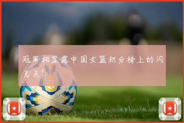 冠军相显露中国女篮积分榜上的闪光点!