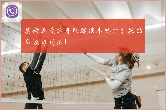 质疑还是认可网球技术统计引发的争议与讨论！