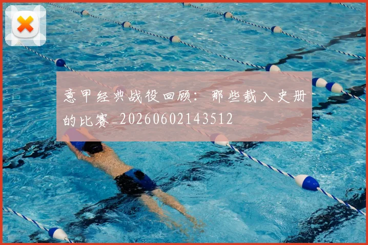 意甲经典战役回顾：那些载入史册的比赛_20260602143512