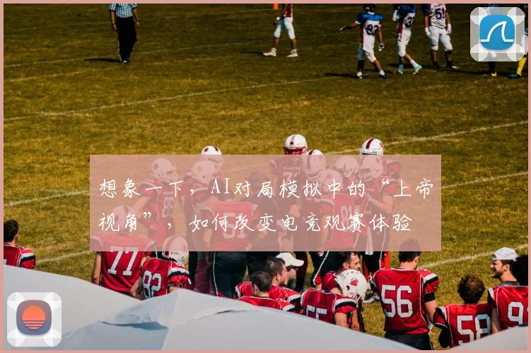 想象一下，AI对局模拟中的“上帝视角”，如何改变电竞观赛体验
