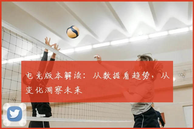电竞版本解读：从数据看趋势，从变化洞察未来