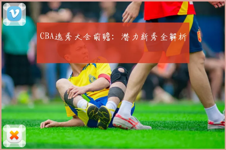 CBA选秀大会前瞻：潜力新秀全解析