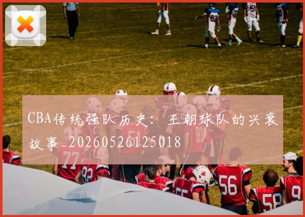 CBA传统强队历史：王朝球队的兴衰故事_20260526125018