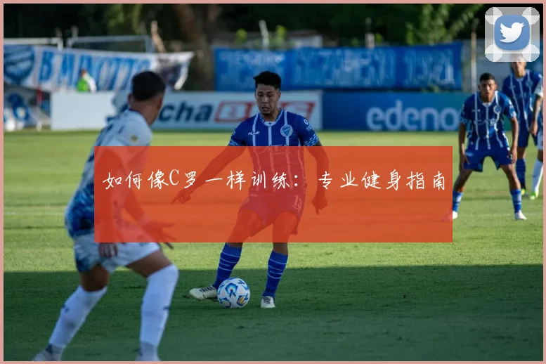 如何像C罗一样训练:专业健身指南