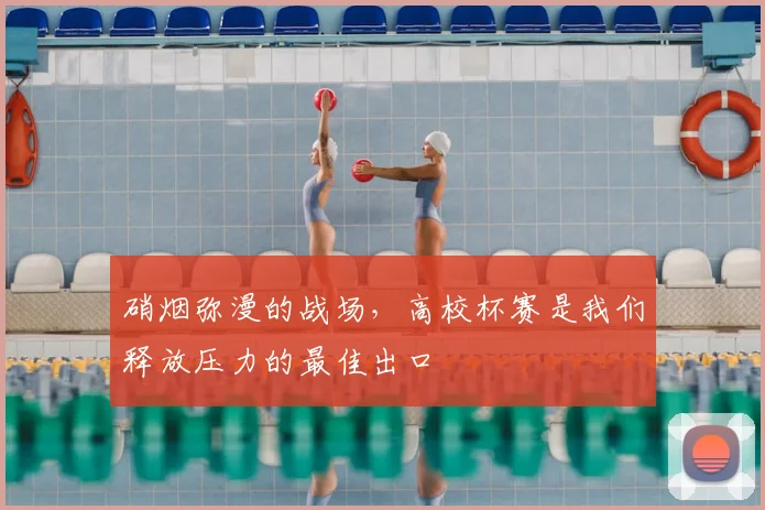 硝烟弥漫的战场，高校杯赛是我们释放压力的最佳出口