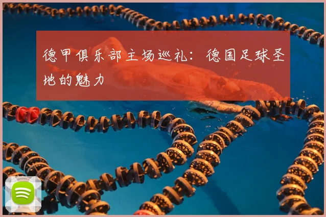 德甲俱乐部主场巡礼：德国足球圣地的魅力