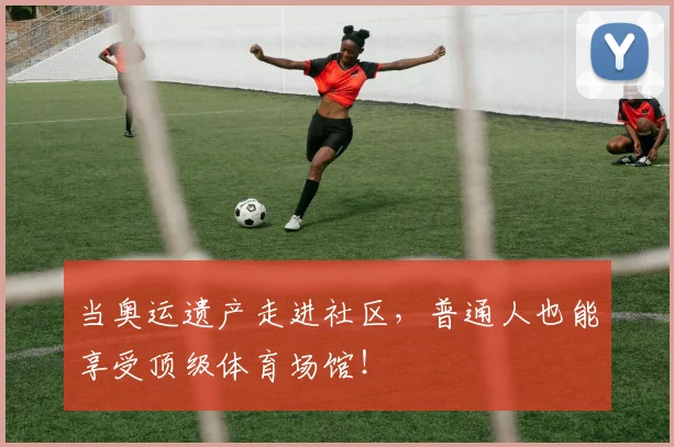 当奥运遗产走进社区，普通人也能享受顶级体育场馆！