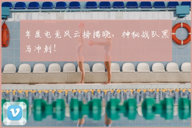 年度电竞风云榜揭晓，神秘战队黑马冲刺！